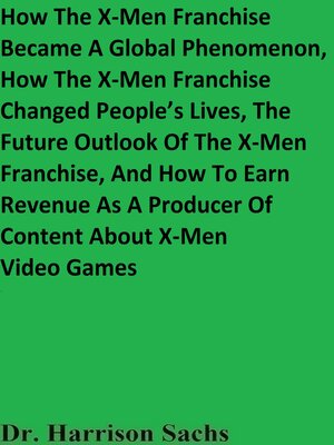 cover image of How the X-Men Franchise Became a Global Phenomenon, How the X-Men Franchise Changed People's Lives, the Future Outlook of the X-Men Franchise, and How to Earn Revenue As a Producer of Content About X-Men Video Games